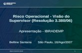 1 Banco Central do Brasil Risco Operacional - Visão do Supervisor (Resolução 3.380/06) Apresentação - IBRADEMP Belline Santana São Paulo, 16/Ago/2007.