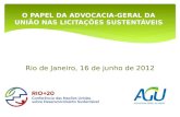 Rio de Janeiro, 16 de junho de 2012 O PAPEL DA ADVOCACIA-GERAL DA UNIÃO NAS LICITAÇÕES SUSTENTÁVEIS.