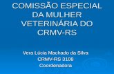 COMISSÃO ESPECIAL DA MULHER VETERINÁRIA DO CRMV-RS Vera Lúcia Machado da Silva CRMV-RS 3108 Coordenadora.