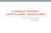O MUNDO DIVIDIDO: CAPITALISMO / SOCIALISMO Prof. Tiago Rodrigues (Geografia)