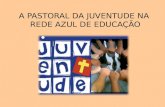 A PASTORAL DA JUVENTUDE NA REDE AZUL DE EDUCAÇÃO.