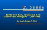Saúde é um bem, um objetivo e um direito a ser alcançado, por todos... Dr. Sérgio Braga de Mello Dr. Sérgio Braga de Mello.