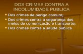 DOS CRIMES CONTRA A INCOLUMIDADE PUBLICA Dos crimes de perigo comum; Dos crimes de perigo comum; Dos crimes contra a segurança dos meios de comunicação.