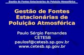 Gestão de Fontes Estacionárias de Poluição Atmosférica Paulo S é rgio Fernandes CETESB paulosf@cetesb.sp.gov.br .