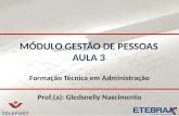 MÓDULO GESTÃO DE PESSOAS AULA 3 Formação Técnica em Administração Prof.(a): Gledsnelly Nascimento.