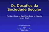 1 Os Desafios da Sociedade Secular Fonte: Ouça o Espírito Ouça o Mundo John Stott Escola Dominical IPJG Prof. Iberê Arco e Flexa 24/6/2007.