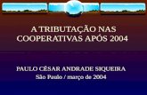 A TRIBUTAÇÃO NAS COOPERATIVAS APÓS 2004 PAULO CÉSAR ANDRADE SIQUEIRA São Paulo / março de 2004.