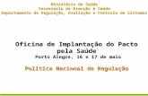 Oficina de Implantação do Pacto pela Saúde Porto Alegre, 16 e 17 de maio Política Nacional de Regulação Ministério da Saúde Secretaria de Atenção à Saúde.