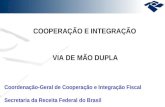 COOPERAÇÃO E INTEGRAÇÃO VIA DE MÃO DUPLA Coordenação-Geral de Cooperação e Integração Fiscal Secretaria da Receita Federal do Brasil.