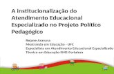 A institucionalização do Atendimento Educacional Especializado no Projeto Político Pedagógico Rejane Araruna Mestranda em Educação - UFC Especialista em.