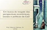Em busca do resgate das perspectivas econo ̂ micas, sociais e políticas da EaD Prof. Marcos Dalmau, Dr. UFSC.