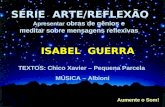 SÉRIE ARTE/REFLEXÃO Apresentar obras de gênios e meditar sobre mensagens reflexivas ISABEL GUERRA TEXTOS: Chico Xavier – Pequena Parcela MÚSICA – Albioni.