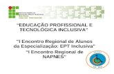 EDUCAÇÃO PROFISSIONAL E TECNOLÓGICA INCLUSIVA" "I Encontro Regional de Alunos da Especialização: EPT Inclusiva" I Encontro Regional de NAPNES.