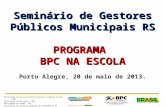 Seminário de Gestores Públicos Municipais RS PROGRAMA BPC NA ESCOLA Porto Alegre, 20 de maio de 2013. Ministério do Desenvolvimento Social e Combate à.