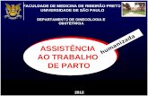 FACULDADE DE MEDICINA DE RIBEIRÃO PRETO UNIVERSIDADE DE SÃO PAULO DEPARTAMENTO DE GINECOLOGIA E OBSTETRÍCIA ASSISTÊNCIA AO TRABALHO DE PARTO 2012 humanizada.