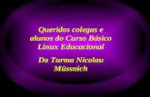Queridos colegas e alunos do Curso Básico Linux Educacional Da Turma Nicolau Müssnich Queridos colegas e alunos do Curso Básico Linux Educacional Da Turma.
