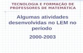 Algumas atividades desenvolvidas no LEM no período 2000-2003 TECNOLOGIA E FORMAÇÃO DE PROFESSORES DE MATEMÁTICA.