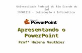 Apresentando o PowerPoint Profª Helena Vauthier Universidade Federal do Rio Grande do Sul INF01210 - Introdução à Informática.