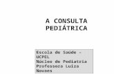 A CONSULTA PEDIÁTRICA Escola de Saúde – UCPEL Núcleo de Pediatria Professora Luiza Novaes.