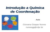 Introdução a Química de Coordenação Giovana Gioppo Nunes nunesgg@ufpr.br Aula