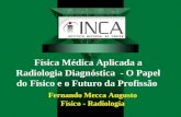 Física Médica Aplicada a Radiologia Diagnóstica - O Papel do Físico e o Futuro da Profissão Fernando Mecca Augusto Físico - Radiologia.