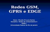 Redes GSM, GPRS e EDGE Aluno : Ricardo Di Lucia Santos Disciplina : Redes de Computadores II 2008.2 Universidade Federal do Rio de Janeiro.