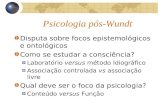 Psicologia pós-Wundt Disputa sobre focos epistemológicos e ontológicos Como se estudar a consciência? Laboratório versus método Idiográfico Associação.