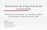 Seminário de Engenharia de Usabilidade Desenho Centrado no Usuário (UCD) e Extreme Programming (XP) Alunos: Eduardo Gustini Flávia Fradico Ludmila Roizenbruch.