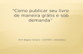 "Como publicar seu livro de maneira grátis e sob demanda Prof. Wagner Silveira – CEETEPS – Informática.