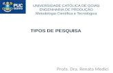TIPOS DE PESQUISA Profa. Dra. Renata Medici UNIVERSIDADE CATÓLICA DE GOIÁS ENGENHARIA DE PRODUÇÃO Metodologia Científica e Tecnológica.