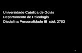 Universidade Católica de Goiás Departamento de Psicologia Disciplina Personalidade III cód: 2703 1.