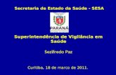 Superintendência de Vigilância em Saúde Sezifredo Paz Curitiba, 18 de marco de 2011. Secretaria de Estado da Saúde - SESA.