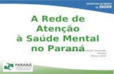 A Rede de Atenção à Saúde Mental no Paraná Coordenação Estadual de Saúde Mental Março 2014.