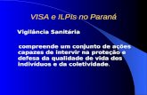 VISA e ILPIs no Paraná Vigilância Sanitária compreende um conjunto de ações capazes de intervir na proteção e defesa da qualidade de vida dos indivíduos.