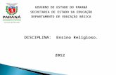GOVERNO DO ESTADO DO PARANÁ SECRETARIA DE ESTADO DA EDUCAÇÃO DEPARTAMENTO DE EDUCAÇÃO BÁSICA DISCIPLINA: Ensino Religioso. 2012.