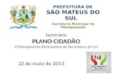 Secretaria Municipal de Planejamento PREFEITURA DE SÃO MATEUS DO SUL Seminário PLANO CIDADÃO O Planejamento Participativo de São Mateus do Sul 22 de maio.