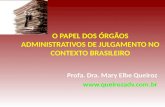 O PAPEL DOS ÓRGÃOS ADMINISTRATIVOS DE JULGAMENTO NO CONTEXTO BRASILEIRO Profa. Dra. Mary Elbe Queiroz .