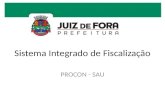 Sistema Integrado de Fiscalização PROCON - SAU. Objetivo Ampliar o atendimento à demandas de fiscalização e apuração de práticas infrativas previstas.