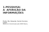 1.PESQUISA: A AFERIÇÃO DA INFORMAÇÕES Profa. Ms. Eduarda Escila Ferreira Lopes Mestre em Comunicação pela UNESP-Bauru,