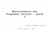 Monitoramento dos Programas Sociais – parte 3 Dionara B Andreani Barbosa Rio de Janeiro - 2012.