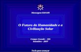 O Futuro da Humanidade e a Civilização Solar Campo Grande – MS Setembro - 2007 Tecle para avançar Mensagem 030/100.