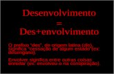 Desenvolvimento = Des+envolvimento O prefixo des, de origem latina (dis), significa cessação de algum estado(ex: desengano). Envolver significa entre outras.