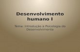Desenvolvimento humano I Tema: Introdução à Psicologia do Desenvolvimento.