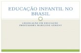 LEGISLAÇÃO EM EDUCAÇÃO PROFESSORA MARILENE GERENT EDUCAÇÃO INFANTIL NO BRASIL.