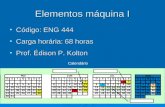 Elementos máquina I Código: ENG 444Código: ENG 444 Carga horária: 68 horasCarga horária: 68 horas Prof. Édison P. KoltonProf. Édison P. Kolton Calendário.