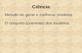 Ciência Método de gerar e melhorar modelos O conjunto (coerente) dos modelos.