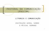 1 PASTORAL DA COMUNICAÇÃO (PASCOM) LITURGIA E COMUNICAÇÃO INSTRUÇÃO GERAL SOBRE O MISSAL ROMANO.
