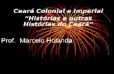 Ceará Colonial e Imperial Histórias e outras Histórias do Ceará Prof. Marcelo Holanda.