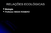 RELAÇÕES ECOLÓGICAS Biologia Biologia Professor REGIS ROMERO.