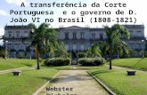 A transferência da Corte Portuguesa e o governo de D. João VI no Brasil (1808-1821) Webster Pinheiro.